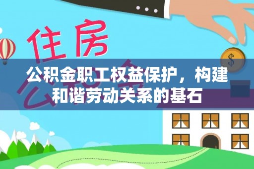 荔城公积金职工权益保护，构建和谐劳动关系的基石