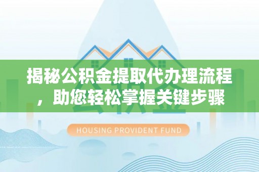 荔城揭秘公积金提取代办理流程，助您轻松掌握关键步骤