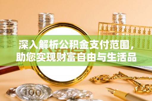 荔城深入解析公积金支付范围，助您实现财富自由与生活品质提升