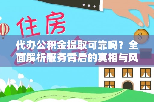 荔城代办公积金提取可靠吗？全面解析服务背后的真相与风险