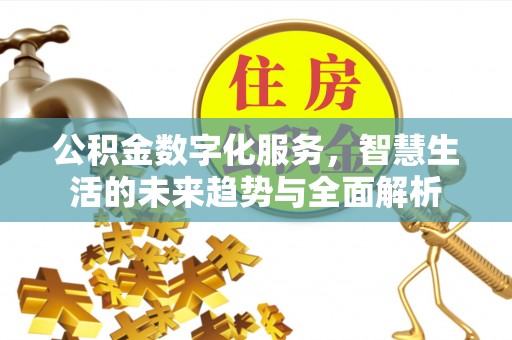 荔城公积金数字化服务，智慧生活的未来趋势与全面解析