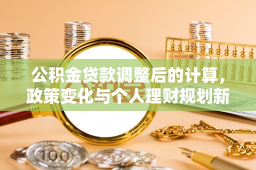 荔城公积金贷款调整后的计算，政策变化与个人理财规划新方向