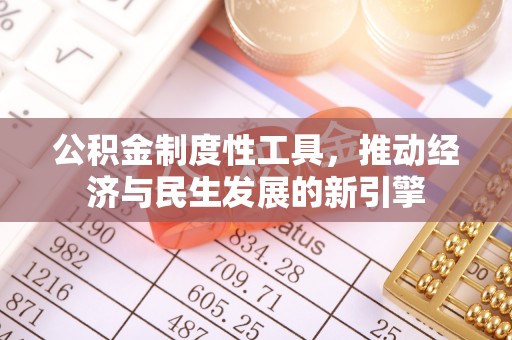 荔城公积金制度性工具，推动经济与民生发展的新引擎