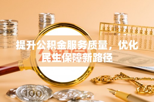 荔城提升公积金服务质量，优化民生保障新路径