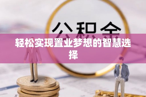 荔城轻松实现置业梦想的智慧选择