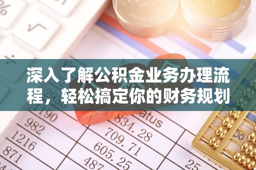 荔城深入了解公积金业务办理流程，轻松搞定你的财务规划