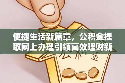 荔城便捷生活新篇章，公积金提取网上办理引领高效理财新趋势