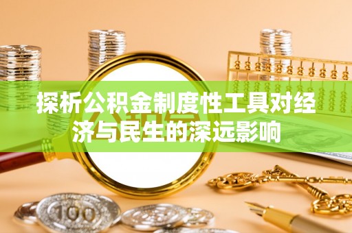 荔城探析公积金制度性工具对经济与民生的深远影响