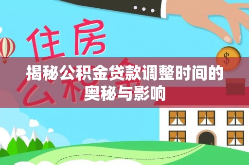 荔城揭秘公积金贷款调整时间的奥秘与影响