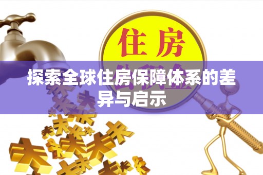 荔城探索全球住房保障体系的差异与启示