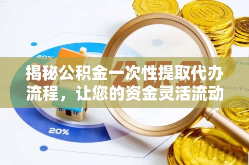 荔城揭秘公积金一次性提取代办流程，让您的资金灵活流动