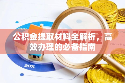 荔城公积金提取材料全解析，高效办理的必备指南