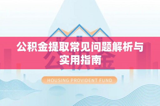 荔城公积金提取常见问题解析与实用指南