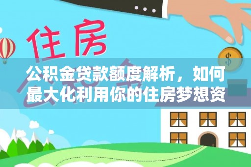 荔城公积金贷款额度解析，如何最大化利用你的住房梦想资金