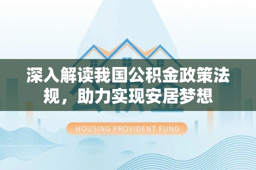 荔城深入解读我国公积金政策法规，助力实现安居梦想
