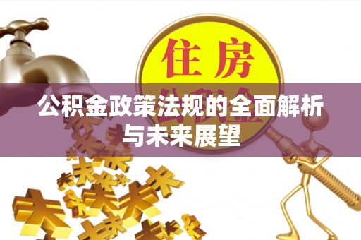 荔城公积金政策法规的全面解析与未来展望
