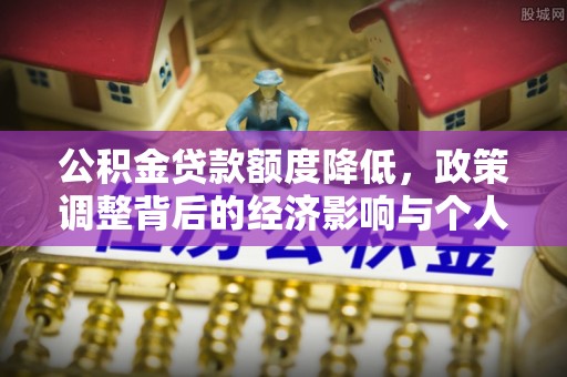 荔城公积金贷款额度降低，政策调整背后的经济影响与个人应对策略