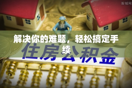 荔城解决你的难题，轻松搞定手续