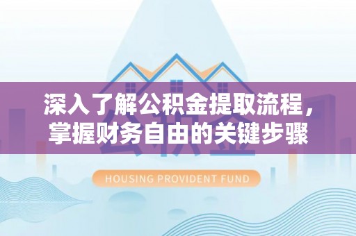 荔城深入了解公积金提取流程，掌握财务自由的关键步骤