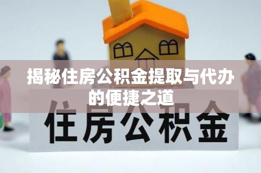 荔城揭秘住房公积金提取与代办的便捷之道