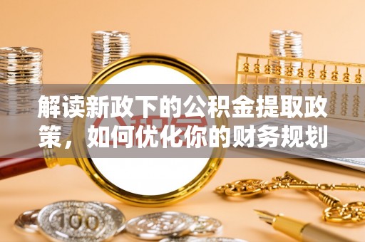 荔城解读新政下的公积金提取政策，如何优化你的财务规划