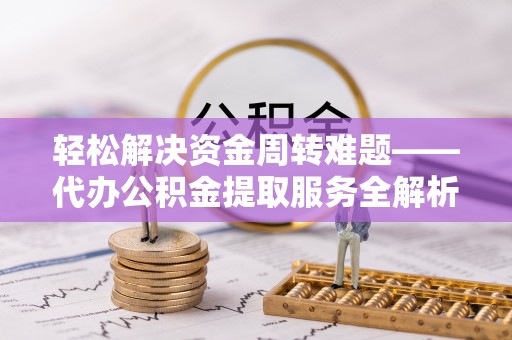 荔城轻松解决资金周转难题——代办公积金提取服务全解析