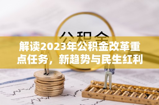荔城解读2023年公积金改革重点任务，新趋势与民生红利