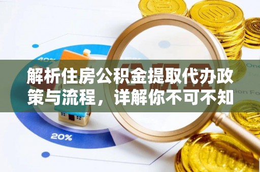 荔城解析住房公积金提取代办政策与流程，详解你不可不知的关键点