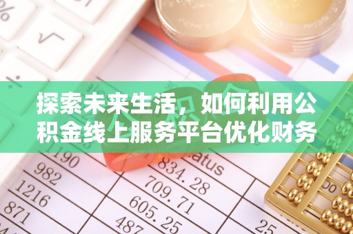 荔城探索未来生活，如何利用公积金线上服务平台优化财务管理