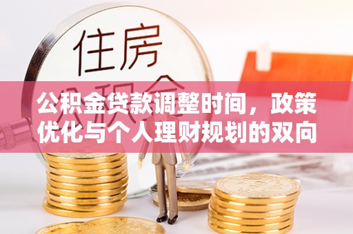 荔城公积金贷款调整时间，政策优化与个人理财规划的双向考量