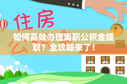 荔城如何高效办理离职公积金提取？全攻略来了！