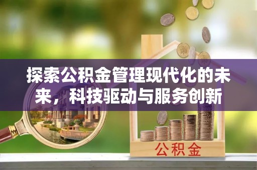 荔城探索公积金管理现代化的未来，科技驱动与服务创新