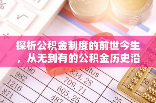 荔城探析公积金制度的前世今生，从无到有的公积金历史沿革解析