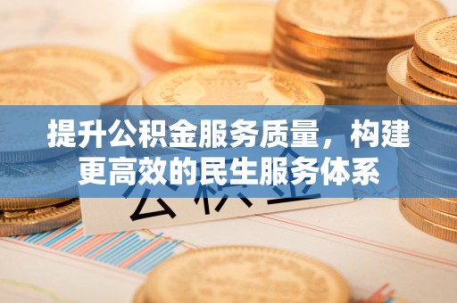 荔城提升公积金服务质量，构建更高效的民生服务体系