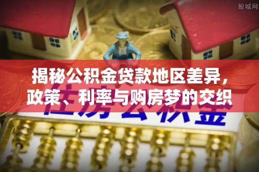 荔城揭秘公积金贷款地区差异，政策、利率与购房梦的交织