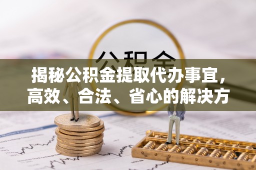 荔城揭秘公积金提取代办事宜，高效、合法、省心的解决方案
