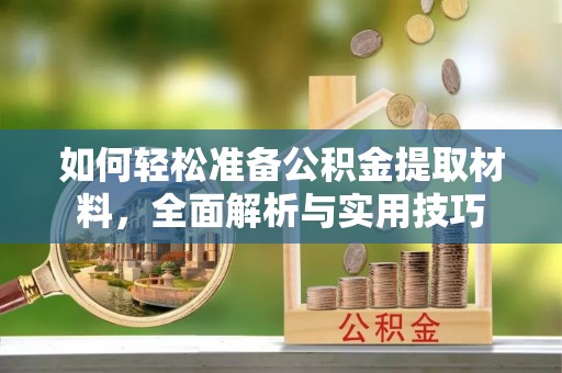 荔城如何轻松准备公积金提取材料，全面解析与实用技巧
