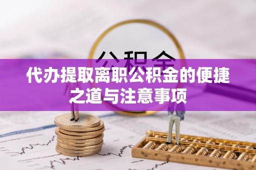 荔城代办提取离职公积金的便捷之道与注意事项