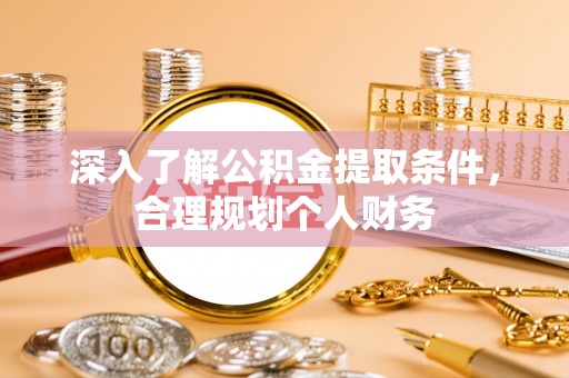 荔城深入了解公积金提取条件，合理规划个人财务