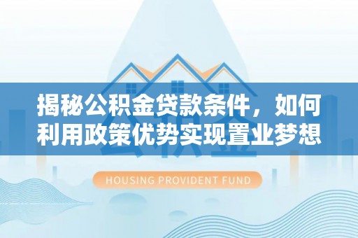 荔城揭秘公积金贷款条件，如何利用政策优势实现置业梦想