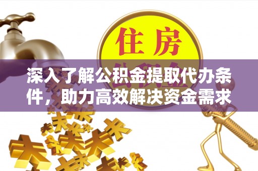 荔城深入了解公积金提取代办条件，助力高效解决资金需求