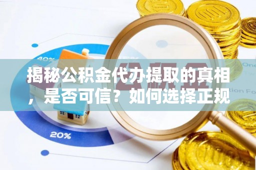 荔城揭秘公积金代办提取的真相，是否可信？如何选择正规服务？