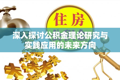 荔城深入探讨公积金理论研究与实践应用的未来方向