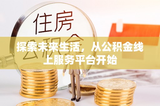 荔城探索未来生活，从公积金线上服务平台开始