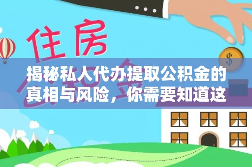荔城揭秘私人代办提取公积金的真相与风险，你需要知道这些！