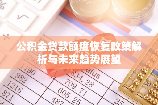 荔城公积金贷款额度恢复政策解析与未来趋势展望