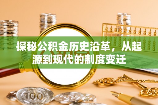 荔城探秘公积金历史沿革，从起源到现代的制度变迁