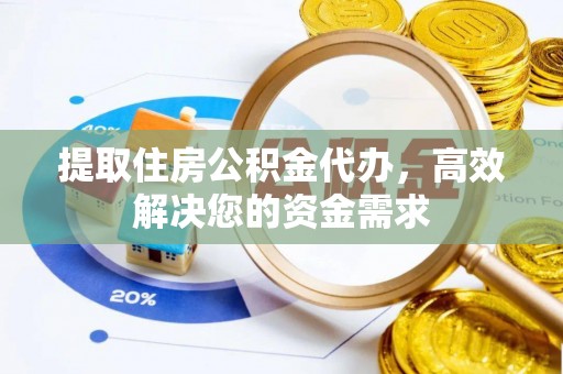 荔城提取住房公积金代办，高效解决您的资金需求