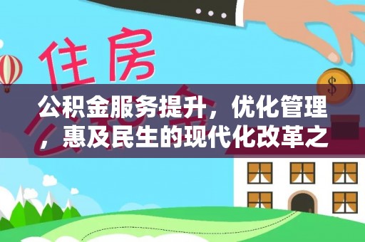 荔城公积金服务提升，优化管理，惠及民生的现代化改革之路
