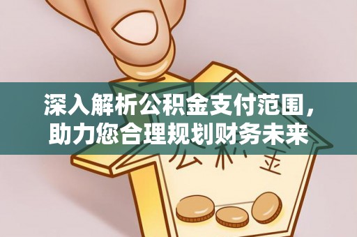 荔城深入解析公积金支付范围，助力您合理规划财务未来